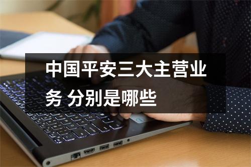 中国平安三大主营业务 分别是哪些 