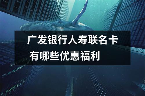 广发银行人寿联名卡 有哪些优惠福利 