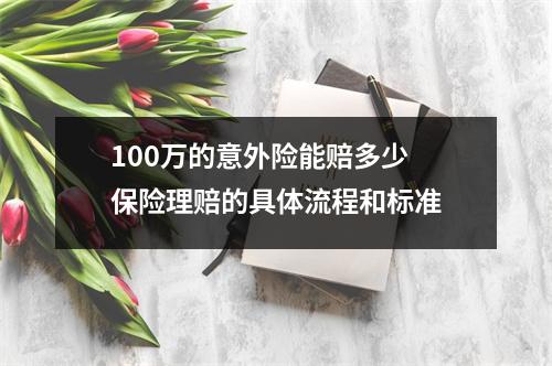 100万的意外险能赔多少 保险理赔的具体流程和标准