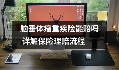 脑垂体瘤重疾险能赔吗 详解保险理赔流程