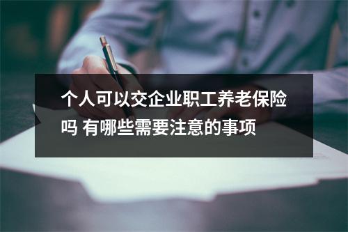 个人可以交企业职工养老保险吗 有哪些需要注意的事项
