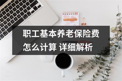 职工基本养老保险费怎么计算 详细解析
