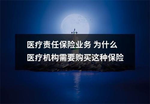 医疗责任保险业务 为什么医疗机构需要购买这种保险