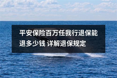 平安保险百万任我行退保能退多少钱 详解退保规定