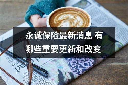 永诚保险最新消息 有哪些重要更新和改变