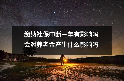 缴纳社保中断一年有影响吗 会对养老金产生什么影响吗