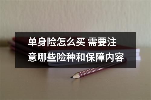 单身险怎么买 需要注意哪些险种和保障内容