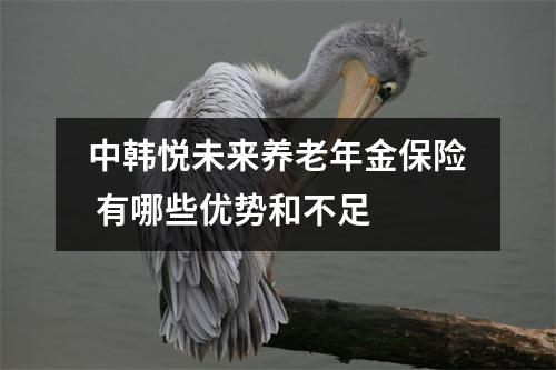 中韩悦未来养老年金保险 有哪些优势和不足