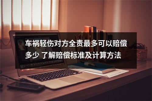 车祸轻伤对方全责最多可以赔偿多少 了解赔偿标准及计算方法