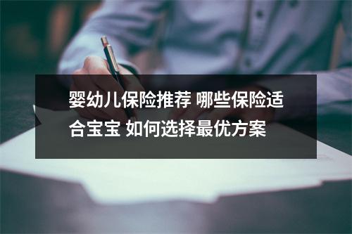 婴幼儿保险推荐 哪些保险适合宝宝 如何选择最优方案