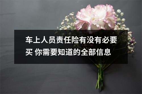 车上人员责任险有没有必要买 你需要知道的全部信息