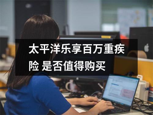 太平洋乐享百万重疾险 是否值得购买