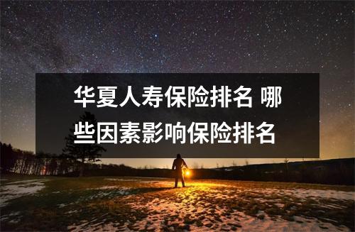 华夏人寿保险排名 哪些因素影响保险排名 