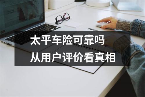 太平车险可靠吗 从用户评价看真相