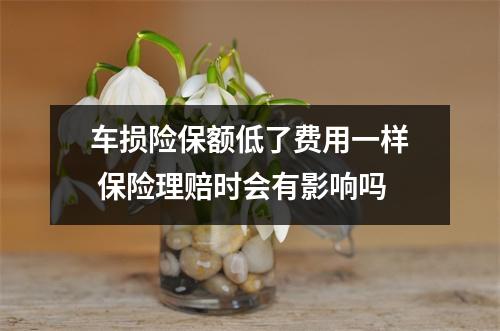 车损险保额低了费用一样 保险理赔时会有影响吗