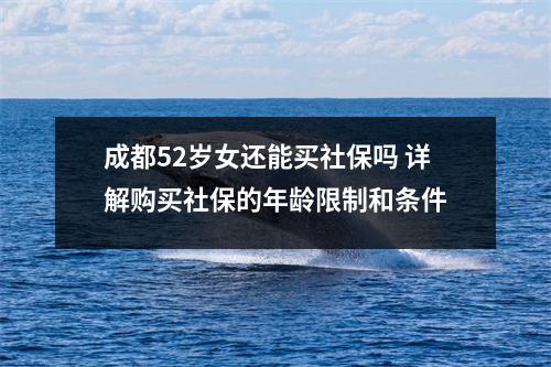 成都52岁女还能买社保吗 详解购买社保的年龄限制和条件