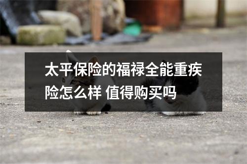 太平保险的福禄全能重疾险怎么样 值得购买吗 
