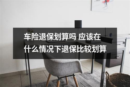 车险退保划算吗 应该在什么情况下退保比较划算