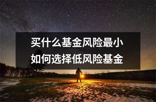 买什么基金风险最小 如何选择低风险基金