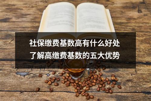 社保缴费基数高有什么好处 了解高缴费基数的五大优势