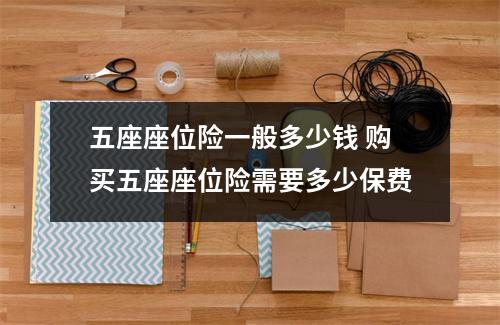 五座座位险一般多少钱 购买五座座位险需要多少保费