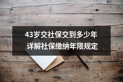 43岁交社保交到多少年 详解社保缴纳年限规定