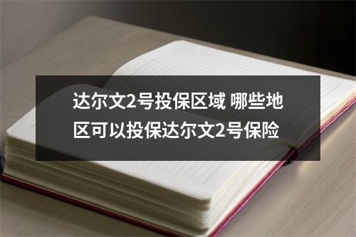 达尔文2号投保区域 哪些地区可以投保达尔文2号保险
