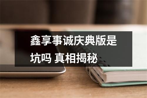 鑫享事诚庆典版是坑吗 真相揭秘