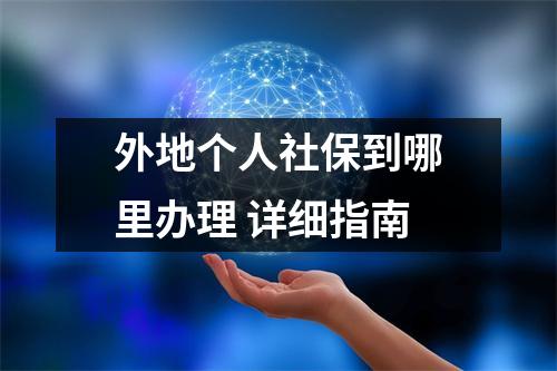 外地个人社保到哪里办理 详细指南