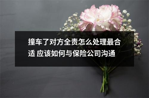 撞车了对方全责怎么处理最合适 应该如何与保险公司沟通