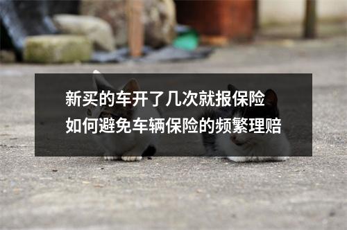 新买的车开了几次就报保险 如何避免车辆保险的频繁理赔