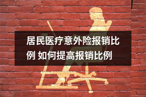居民医疗意外险报销比例 如何提高报销比例