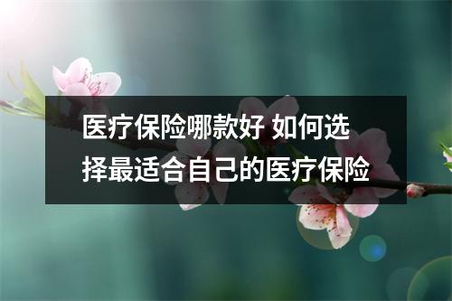 医疗保险哪款好 如何选择最适合自己的医疗保险