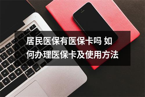 居民医保有医保卡吗 如何办理医保卡及使用方法