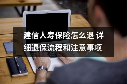 建信人寿保险怎么退 详细退保流程和注意事项