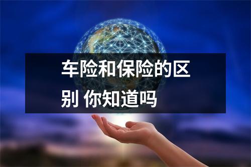 车险和保险的区别 你知道吗