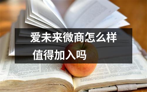 爱未来微商怎么样 值得加入吗 