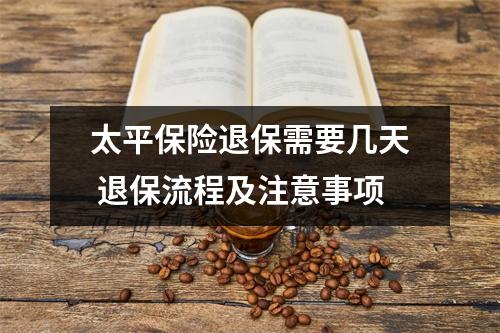 太平保险退保需要几天 退保流程及注意事项