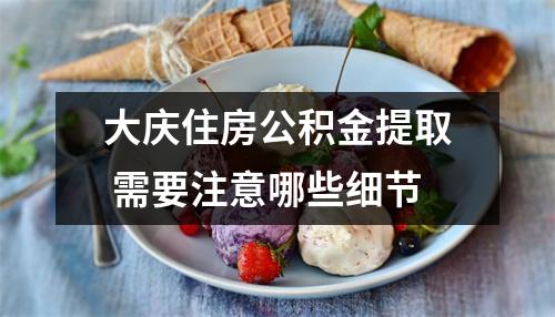 大庆住房公积金提取 需要注意哪些细节