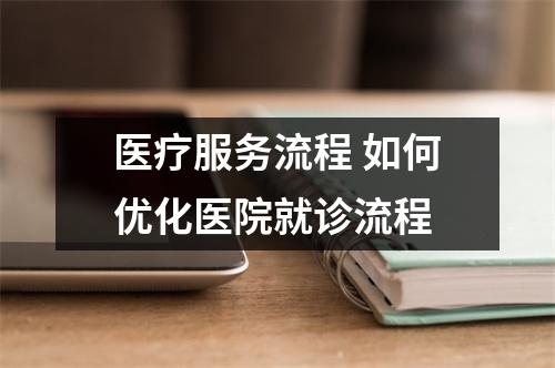 医疗服务流程 如何优化医院就诊流程