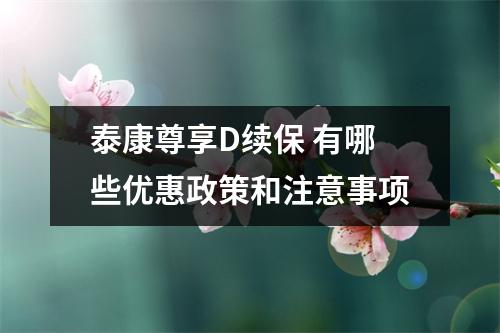 泰康尊享D续保 有哪些优惠政策和注意事项