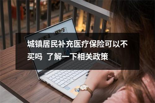 城镇居民补充医疗保险可以不买吗  了解一下相关政策
