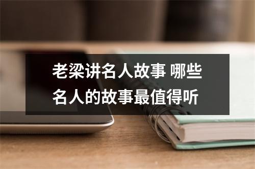 老梁讲名人故事 哪些名人的故事最值得听