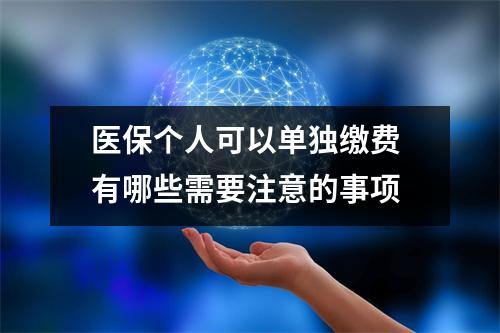 医保个人可以单独缴费 有哪些需要注意的事项