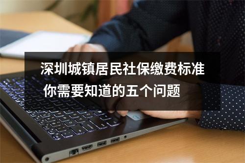 深圳城镇居民社保缴费标准 你需要知道的五个问题