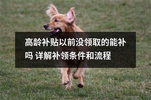 高龄补贴以前没领取的能补吗 详解补领条件和流程