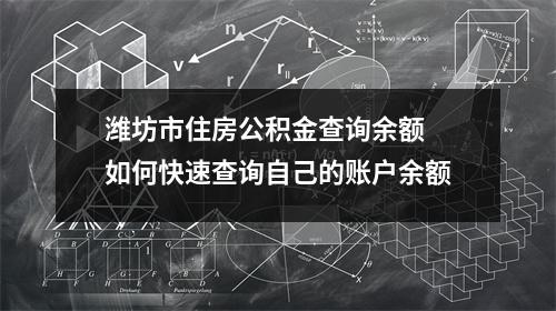 潍坊市住房公积金查询余额 如何快速查询自己的账户余额