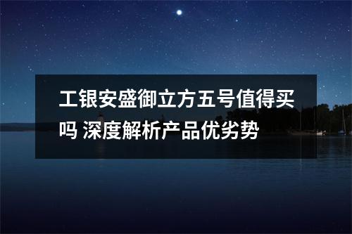 工银安盛御立方五号值得买吗 深度解析产品优劣势