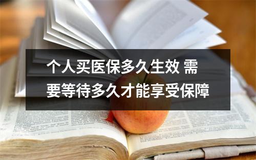 个人买医保多久生效 需要等待多久才能享受保障