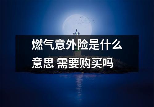 燃气意外险是什么意思 需要购买吗